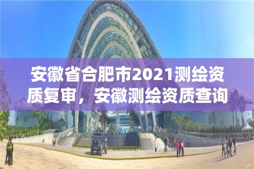 安徽省合肥市2021測繪資質復審，安徽測繪資質查詢系統(tǒng)