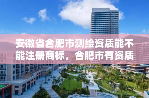 安徽省合肥市測繪資質能不能注冊商標，合肥市有資質的測繪公司