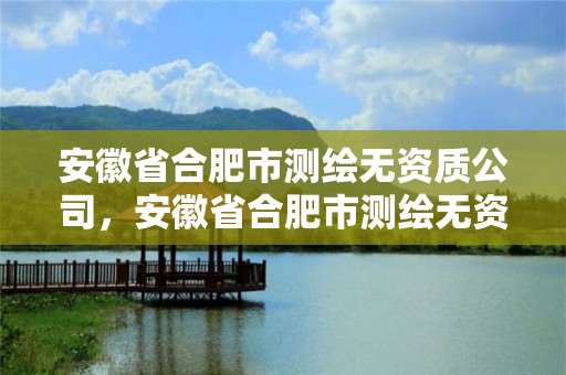 安徽省合肥市測繪無資質公司，安徽省合肥市測繪無資質公司有幾家