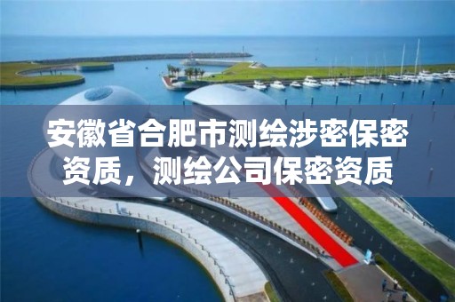 安徽省合肥市測繪涉密保密資質(zhì)，測繪公司保密資質(zhì)