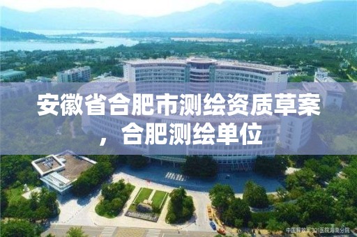 安徽省合肥市測繪資質草案，合肥測繪單位