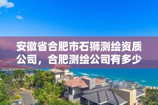 安徽省合肥市石獅測繪資質公司，合肥測繪公司有多少家