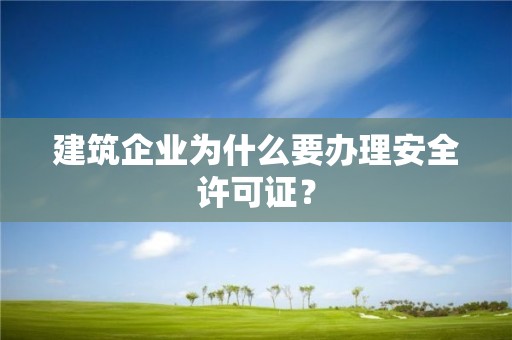 建筑企業為什么要辦理安全許可證？