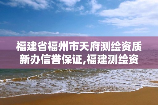 福建省福州市天府測繪資質新辦信譽保證,福建測繪資質公司。