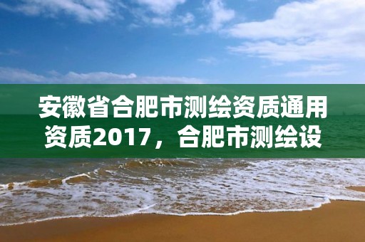 安徽省合肥市測繪資質通用資質2017，合肥市測繪設計研究院是國企嗎