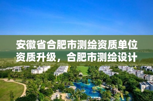 安徽省合肥市測繪資質單位資質升級，合肥市測繪設計