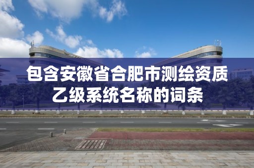 包含安徽省合肥市測繪資質乙級系統名稱的詞條