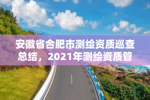 安徽省合肥市測繪資質巡查總結，2021年測繪資質管理辦法