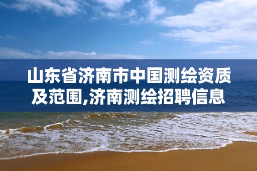 山東省濟南市中國測繪資質及范圍,濟南測繪招聘信息網