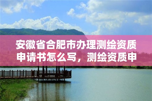 安徽省合肥市辦理測繪資質申請書怎么寫，測繪資質申請表范文