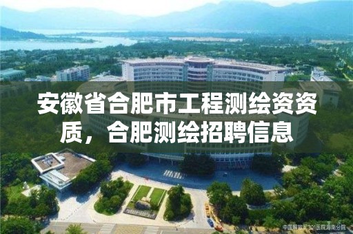 安徽省合肥市工程測繪資資質，合肥測繪招聘信息