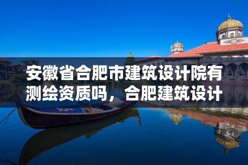 安徽省合肥市建筑設計院有測繪資質嗎，合肥建筑設計院工資標準是多少