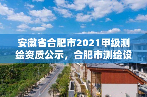 安徽省合肥市2021甲級測繪資質(zhì)公示，合肥市測繪設(shè)計院