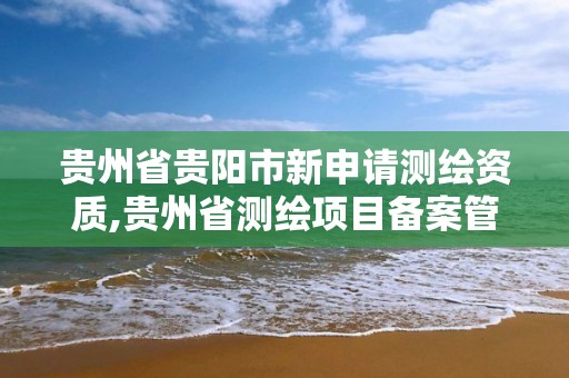 貴州省貴陽市新申請測繪資質,貴州省測繪項目備案管理規定