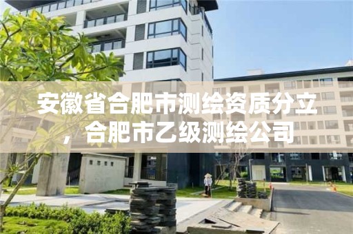 安徽省合肥市測繪資質分立，合肥市乙級測繪公司