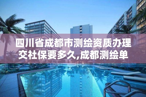 四川省成都市測繪資質辦理交社保要多久,成都測繪單位。