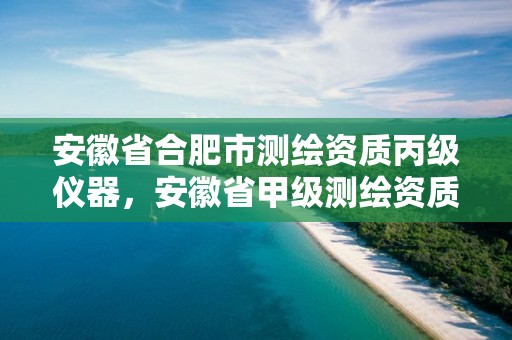 安徽省合肥市測繪資質丙級儀器，安徽省甲級測繪資質單位