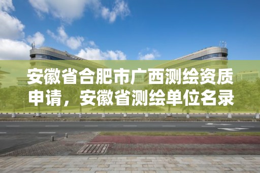 安徽省合肥市廣西測繪資質(zhì)申請(qǐng)，安徽省測繪單位名錄