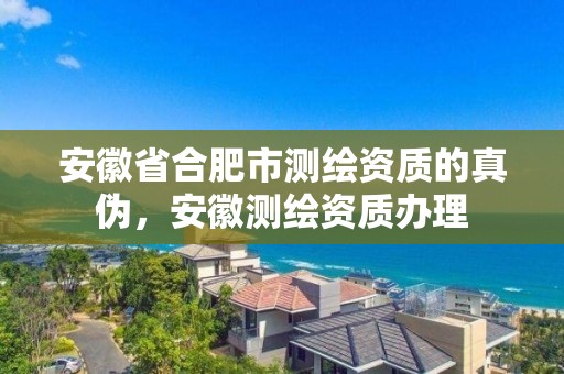 安徽省合肥市測繪資質的真?zhèn)危不諟y繪資質辦理