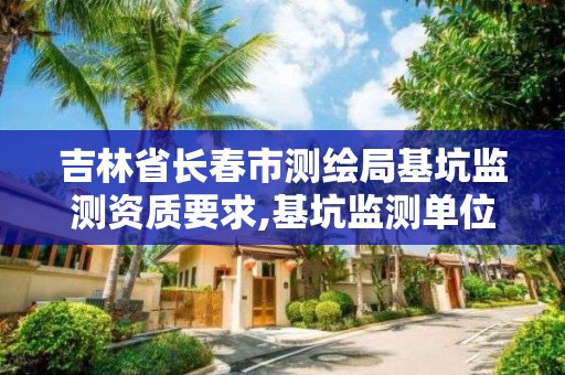 吉林省長春市測繪局基坑監測資質要求,基坑監測單位資質要求。