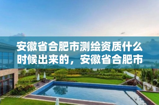 安徽省合肥市測繪資質什么時候出來的，安徽省合肥市測繪資質什么時候出來的啊