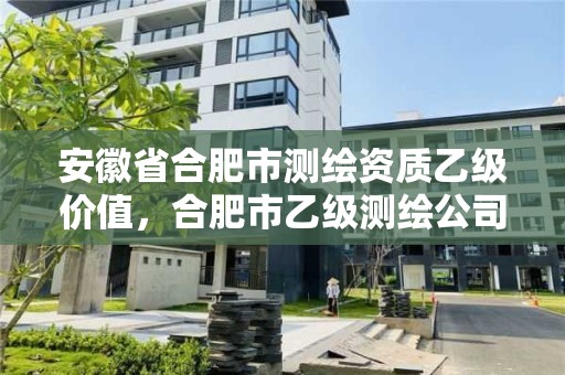 安徽省合肥市測繪資質(zhì)乙級價值，合肥市乙級測繪公司