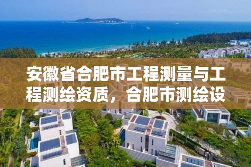 安徽省合肥市工程測量與工程測繪資質，合肥市測繪設計院