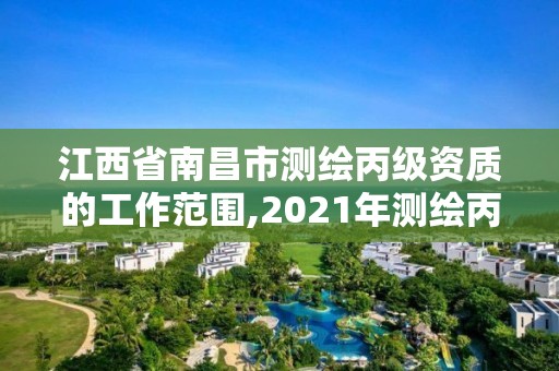 江西省南昌市測繪丙級資質的工作范圍,2021年測繪丙級資質申報條件。