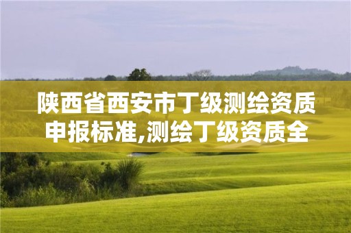 陜西省西安市丁級(jí)測(cè)繪資質(zhì)申報(bào)標(biāo)準(zhǔn),測(cè)繪丁級(jí)資質(zhì)全套申請(qǐng)文件