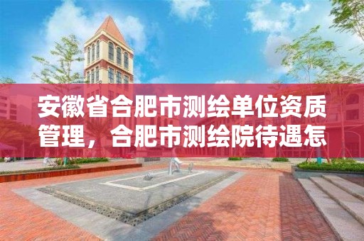 安徽省合肥市測繪單位資質管理，合肥市測繪院待遇怎么樣