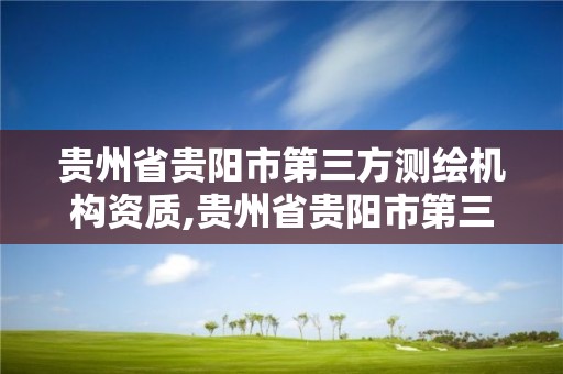 貴州省貴陽市第三方測繪機構資質,貴州省貴陽市第三方測繪機構資質公示。