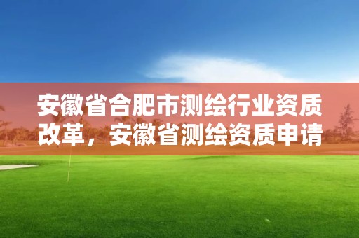 安徽省合肥市測繪行業(yè)資質(zhì)改革，安徽省測繪資質(zhì)申請