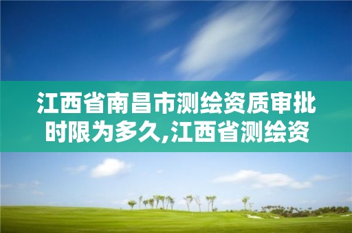 江西省南昌市測繪資質審批時限為多久,江西省測繪資質延期公告。