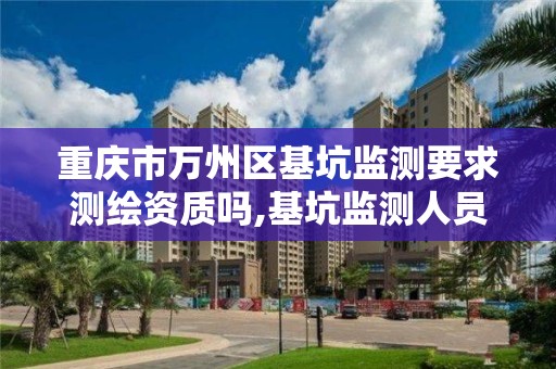 重慶市萬州區基坑監測要求測繪資質嗎,基坑監測人員證書要求