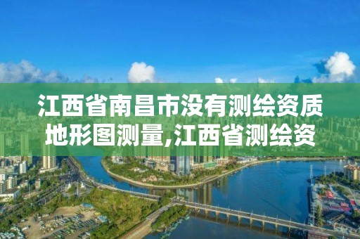 江西省南昌市沒有測繪資質地形圖測量,江西省測繪資質查詢。