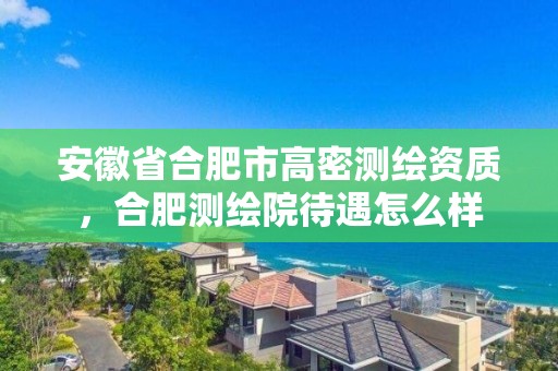 安徽省合肥市高密測繪資質，合肥測繪院待遇怎么樣