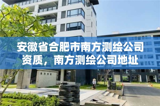 安徽省合肥市南方測繪公司資質(zhì)，南方測繪公司地址