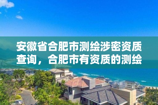 安徽省合肥市測繪涉密資質查詢，合肥市有資質的測繪公司