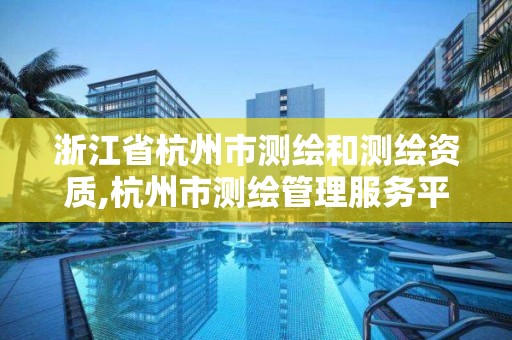 浙江省杭州市測繪和測繪資質,杭州市測繪管理服務平臺