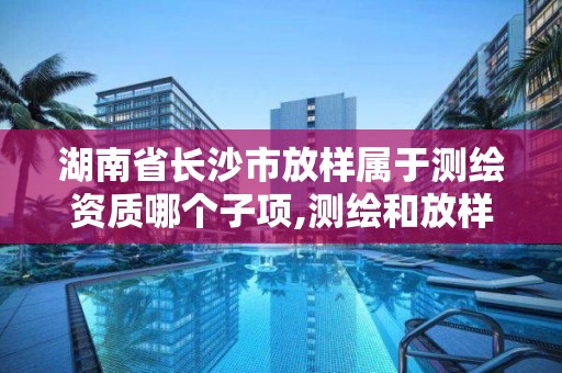 湖南省長沙市放樣屬于測繪資質哪個子項,測繪和放樣的區別。