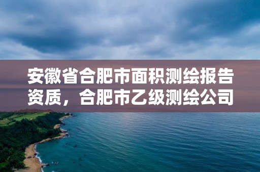 安徽省合肥市面積測繪報告資質，合肥市乙級測繪公司