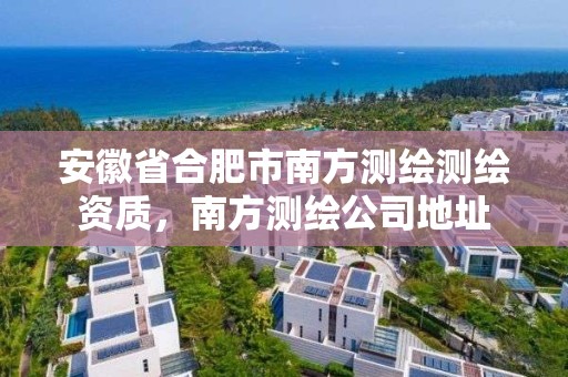 安徽省合肥市南方測繪測繪資質(zhì)，南方測繪公司地址