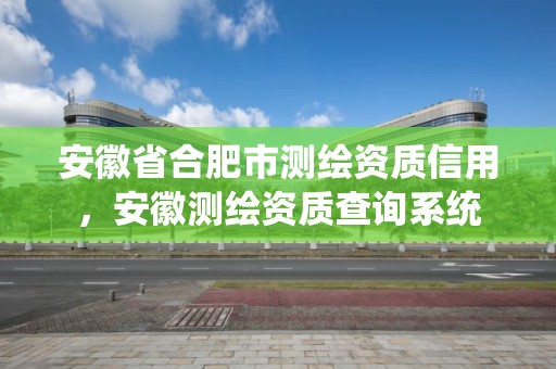 安徽省合肥市測繪資質(zhì)信用，安徽測繪資質(zhì)查詢系統(tǒng)