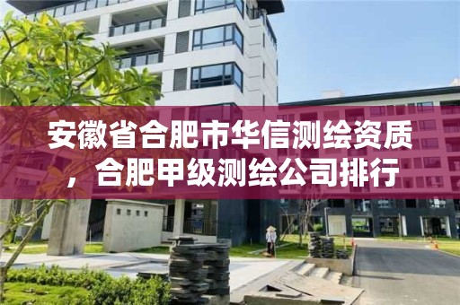 安徽省合肥市華信測繪資質，合肥甲級測繪公司排行