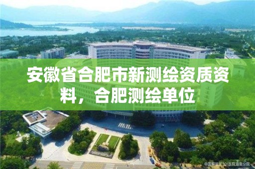 安徽省合肥市新測繪資質資料，合肥測繪單位