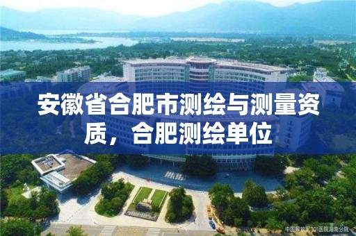 安徽省合肥市測繪與測量資質(zhì)，合肥測繪單位