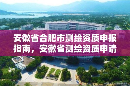 安徽省合肥市測繪資質申報指南，安徽省測繪資質申請