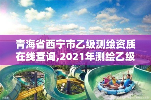 青海省西寧市乙級測繪資質在線查詢,2021年測繪乙級資質