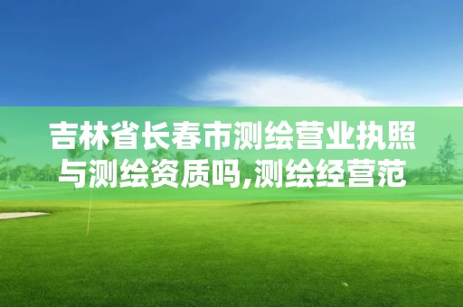 吉林省長春市測繪營業執照與測繪資質嗎,測繪經營范圍及測繪資質等級