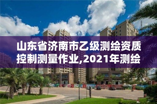 山東省濟南市乙級測繪資質控制測量作業,2021年測繪乙級資質。